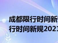 成都限行时间新规2021年5月几点（成都限行时间新规2021年3月）