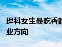 理科女生最吃香的十大专业 建议选择的5个专业方向