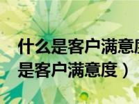 什么是客户满意度?其测试指标有哪些（什么是客户满意度）