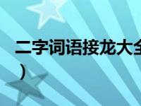 二字词语接龙大全100个（二字词语接龙大全）