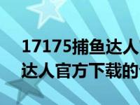 17175捕鱼达人官方下载（关于17175捕鱼达人官方下载的介绍）