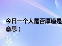 今日一个人是否厚道是什么意思（说一个人不厚道，是什么意思）