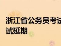 浙江省公务员考试延期时间（浙江省公务员考试延期