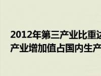 2012年第三产业比重达到首次超过第二产业（2012年第三产业增加值占国内生产总值的比重比2013年的约少多少_）