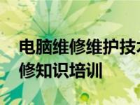 电脑维修维护技术学习 新手必学电脑基础维修知识培训