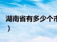 湖南省有多少个市分别是（湖南省有多少个市）