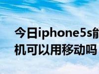 今日iphone5s能插移动卡吗（iphone5s裸机可以用移动吗）