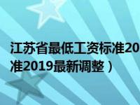 江苏省最低工资标准2021最新调整文件（江苏省最低工资标准2019最新调整）