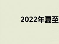 2022年夏至几时（夏至简单介绍