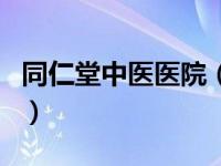 同仁堂中医医院（关于同仁堂中医医院的介绍）