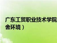 广东工贸职业技术学院宿舍如何（广东工贸职业技术学院宿舍环境）