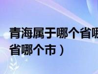 青海属于哪个省哪个市哪个区（青海属于哪个省哪个市）