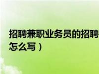 招聘兼职业务员的招聘广告怎么写（招聘业务员的招聘广告怎么写）