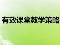 有效课堂教学策略研讨（有效课堂教学策略）