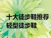 十大徒步鞋推荐 也许这是市面上最好的10双轻型徒步鞋