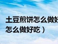 土豆煎饼怎么做好吃简单做法视频（土豆煎饼怎么做好吃）