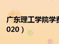 广东理工学院学费21年（广东理工学院学费2020）