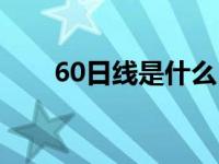 60日线是什么（60日线是什么意思）