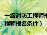 一级消防工程师报名条件不符合（一级消防工程师报名条件）