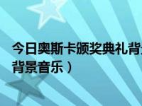 今日奥斯卡颁奖典礼背景音乐叫什么（81届奥斯卡颁奖典礼背景音乐）