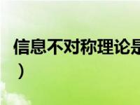 信息不对称理论是谁提出的（信息不对称理论）