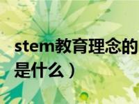 stem教育理念的内涵与意义（stem教育理念是什么）