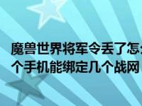 魔兽世界将军令丢了怎么解除绑定（魔兽世界手机将军令 一个手机能绑定几个战网）