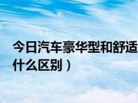 今日汽车豪华型和舒适型什么区别呢（汽车豪华型和舒适型什么区别）