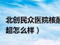 北创民众医院核酸检测（合肥民众医院四维彩超怎么样）