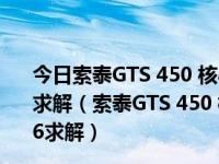 今日索泰GTS 450 核心代码GF106，GPU-Z检测是GF116求解（索泰GTS 450 核心代码GF106，GPU-Z检测是GF116求解）