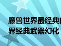 魔兽世界最经典的武器幻化 盘点五大魔兽世界经典武器幻化