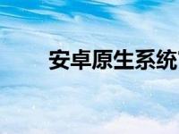 安卓原生系统官网（安卓原生系统）