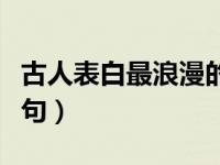 古人表白最浪漫的诗句（诗经中关于爱情的诗句）