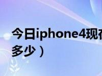 今日iphone4现在报价（苹果4现在最新报价多少）