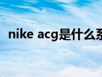 nike acg是什么系列（nike acg什么意思）