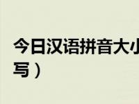 今日汉语拼音大小写正确写法（汉语拼音大小写）