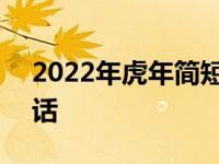 2022年虎年简短吉祥语 2022年虎年的吉祥话