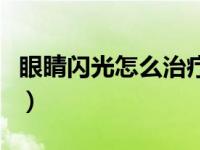 眼睛闪光怎么治疗用什药（眼睛闪光怎么治疗）