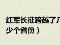 红军长征跨越了几个省份（红军长征跨越了多少个省份）