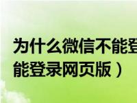 为什么微信不能登录网页版的（为什么微信不能登录网页版）