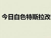 今日白色特斯拉改装（白卡斯改装如何获得）