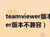 teamviewer版本不同可以用吗（teamviewer版本不兼容）