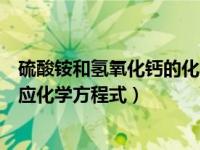 硫酸铵和氢氧化钙的化学反应方程式（硫酸铵和氢氧化钙反应化学方程式）