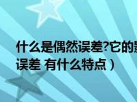 什么是偶然误差?它的影响能消除吗?为什么?（什么叫偶然误差 有什么特点）