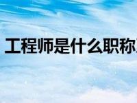 工程师是什么职称系列（工程师是什么职称）