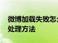 微博加载失败怎么回事 微博加载失败原因及处理方法