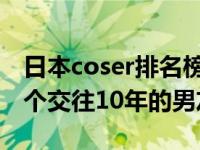 日本coser排名榜 日本著名coser突然被爆有个交往10年的男友）