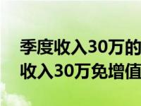 季度收入30万的企业所得税怎么计算（季度收入30万免增值税）