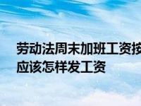 劳动法周末加班工资按24小时算吗 公司实行大小周休息制应该怎样发工资