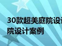 30款超美庭院设计建议收藏再看 精选20款庭院设计案例